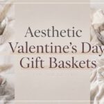 Aesthetic Valentine&rsquo;s Day Gift Baskets Ideas That Look Expensive